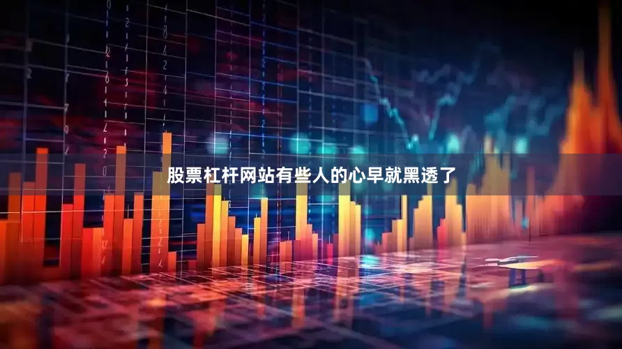 股票杠杆网站有些人的心早就黑透了