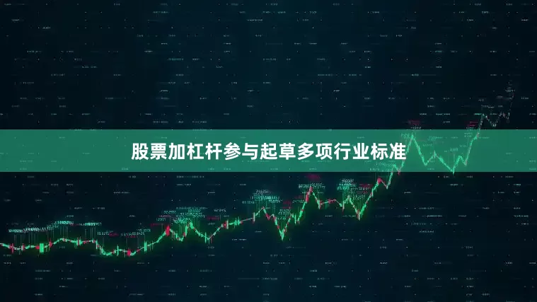 股票加杠杆参与起草多项行业标准