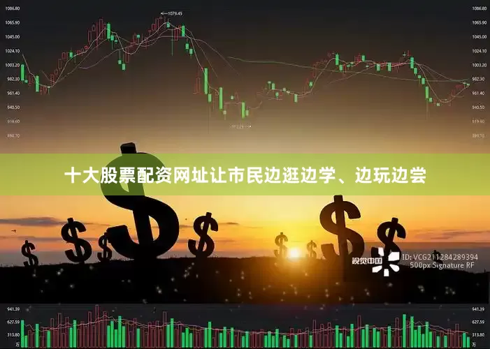 十大股票配资网址让市民边逛边学、边玩边尝