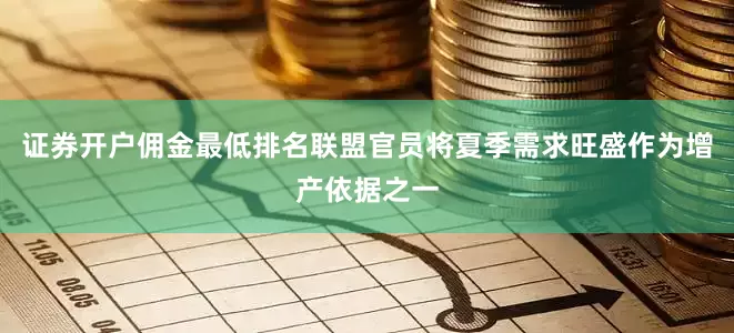 证券开户佣金最低排名联盟官员将夏季需求旺盛作为增产依据之一