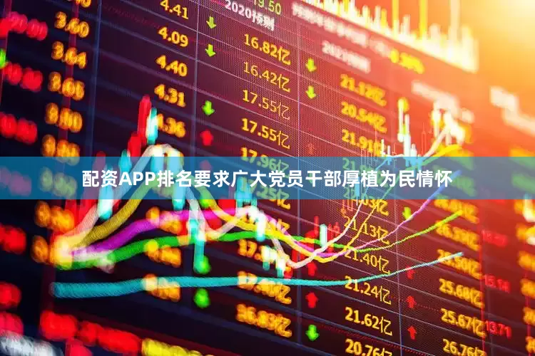配资APP排名要求广大党员干部厚植为民情怀
