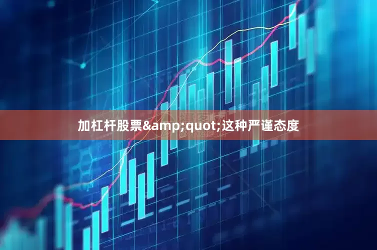 加杠杆股票&quot;这种严谨态度