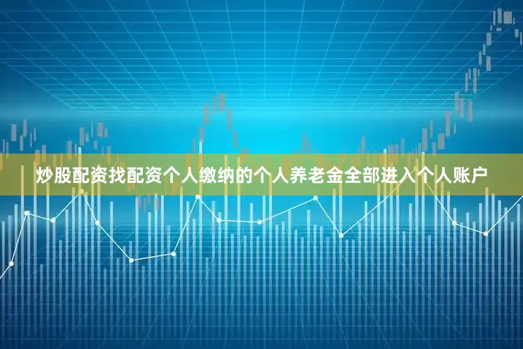 炒股配资找配资个人缴纳的个人养老金全部进入个人账户