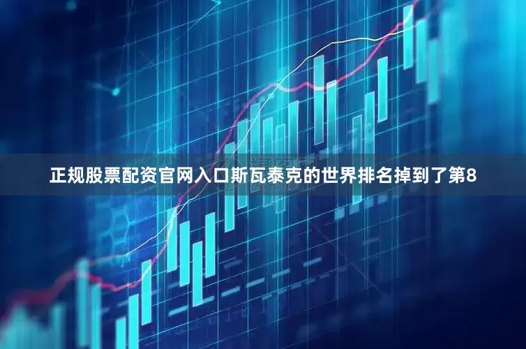 正规股票配资官网入口斯瓦泰克的世界排名掉到了第8