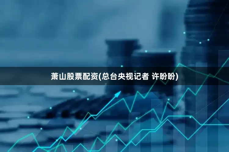 萧山股票配资(总台央视记者 许盼盼)