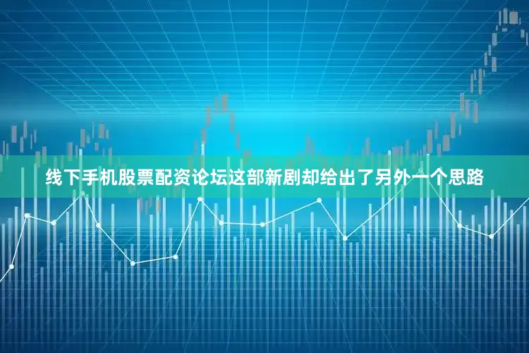 线下手机股票配资论坛这部新剧却给出了另外一个思路