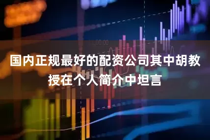 国内正规最好的配资公司其中胡教授在个人简介中坦言