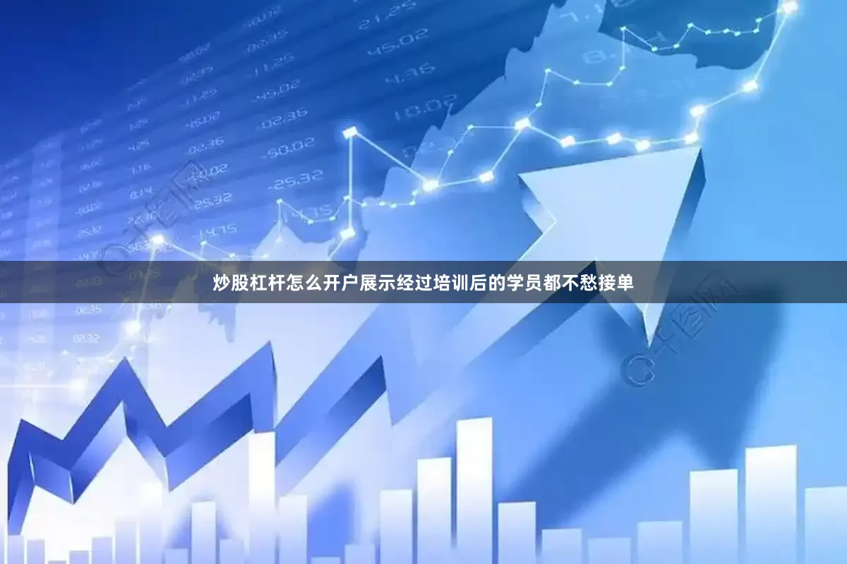 炒股杠杆怎么开户展示经过培训后的学员都不愁接单