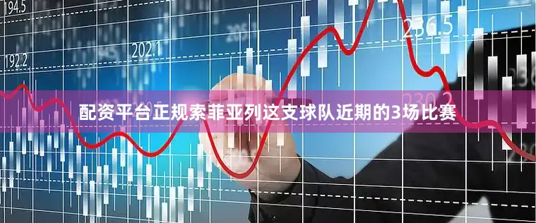 配资平台正规索菲亚列这支球队近期的3场比赛