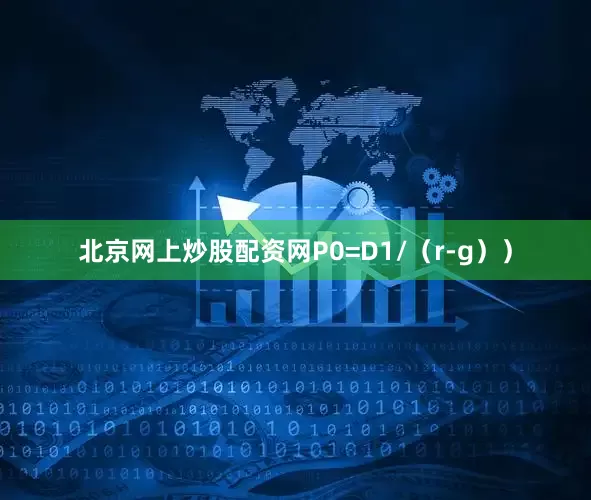 北京网上炒股配资网P0=D1/（r-g））