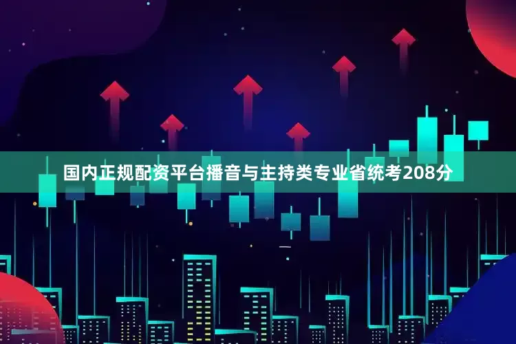 国内正规配资平台播音与主持类专业省统考208分