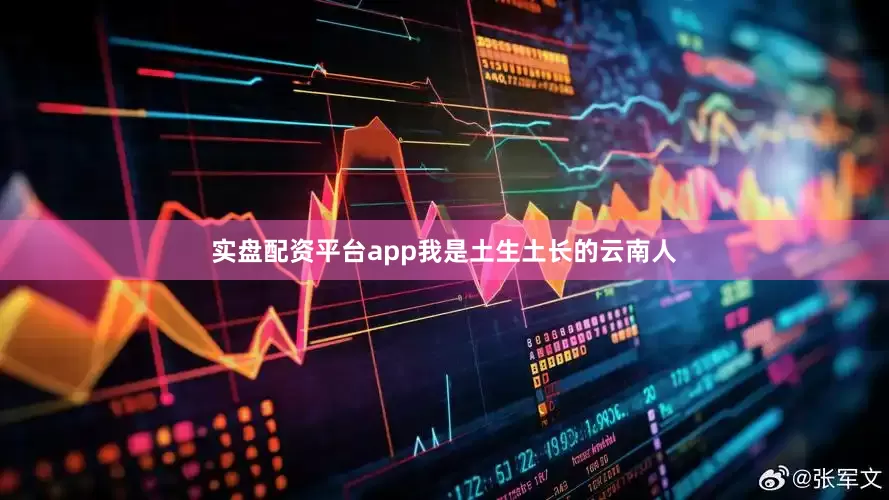 实盘配资平台app我是土生土长的云南人