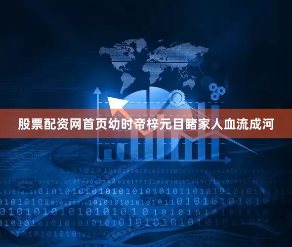 股票配资网首页幼时帝梓元目睹家人血流成河