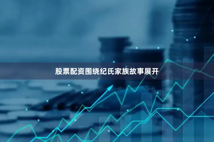 股票配资围绕纪氏家族故事展开