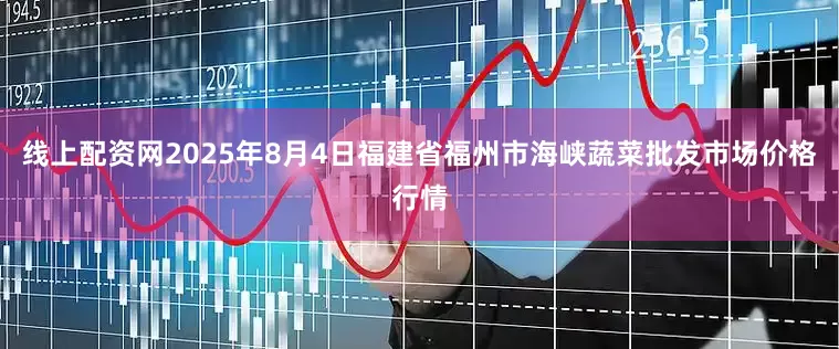 线上配资网2025年8月4日福建省福州市海峡蔬菜批发市场价格行情