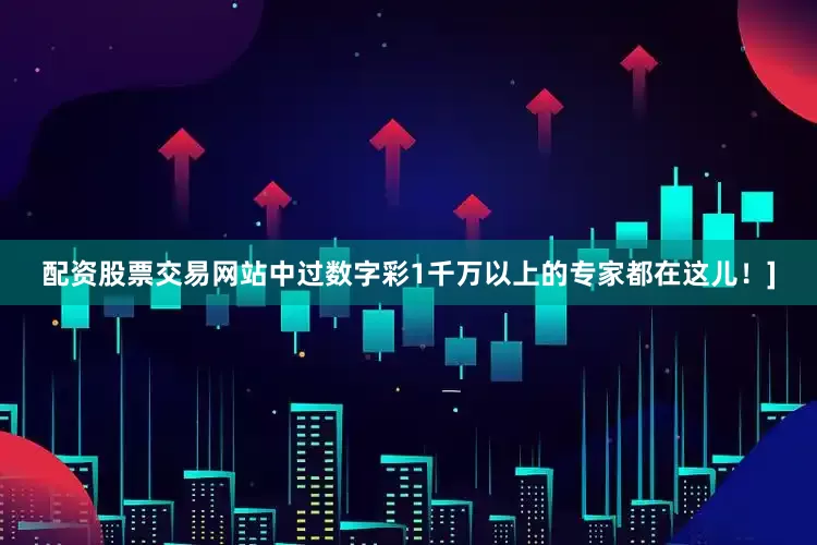 配资股票交易网站中过数字彩1千万以上的专家都在这儿！]