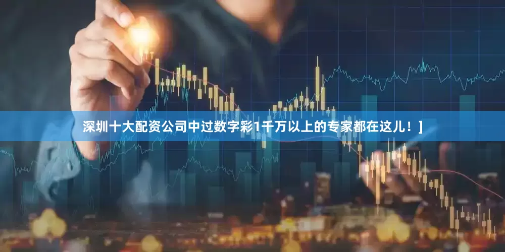 深圳十大配资公司中过数字彩1千万以上的专家都在这儿！]