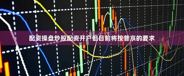 配资操盘炒股配资开户但目前将按普京的要求