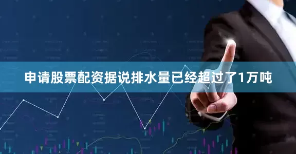 申请股票配资据说排水量已经超过了1万吨