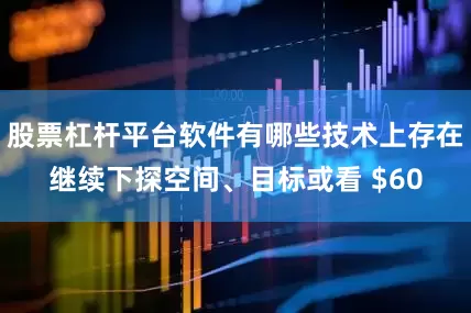 股票杠杆平台软件有哪些技术上存在继续下探空间、目标或看 $60
