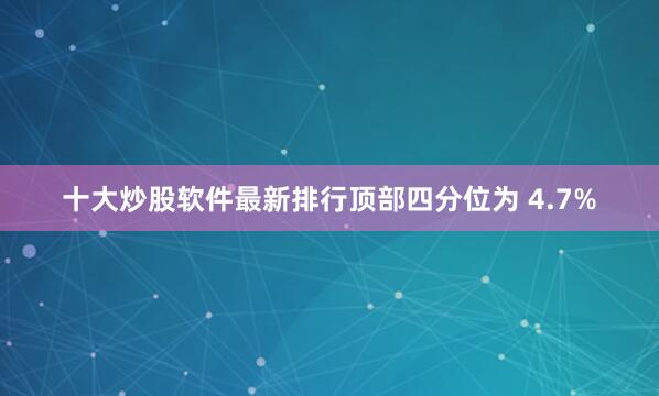 十大炒股软件最新排行顶部四分位为 4.7%