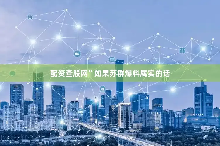 配资查股网”如果苏群爆料属实的话