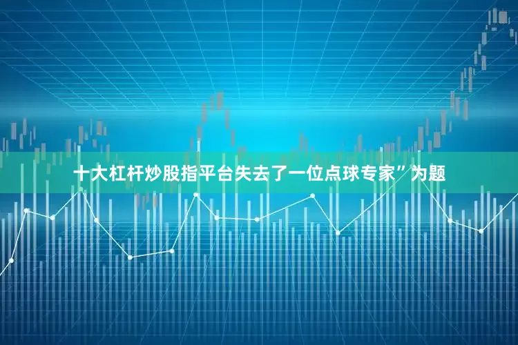 十大杠杆炒股指平台失去了一位点球专家”为题