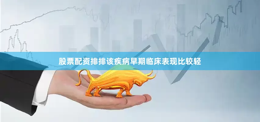 股票配资排排该疾病早期临床表现比较轻