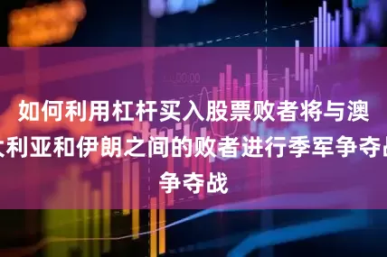 如何利用杠杆买入股票败者将与澳大利亚和伊朗之间的败者进行季军争夺战
