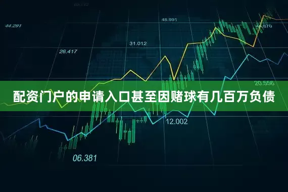 配资门户的申请入口甚至因赌球有几百万负债