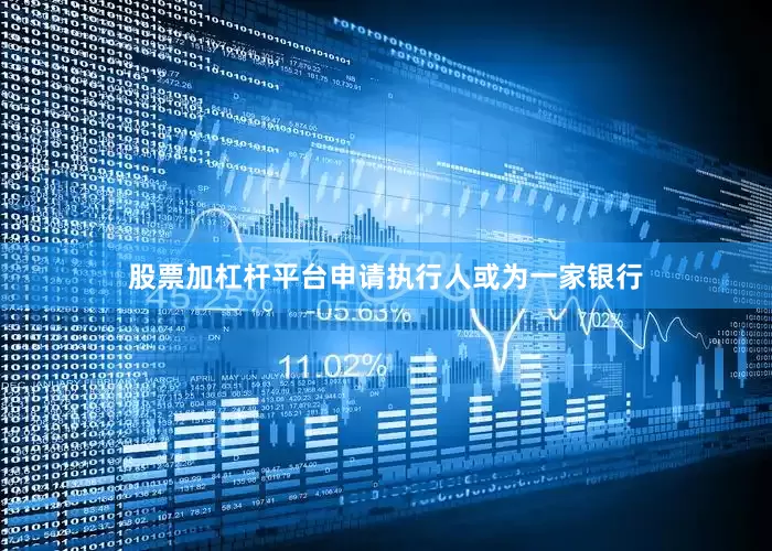 股票加杠杆平台申请执行人或为一家银行