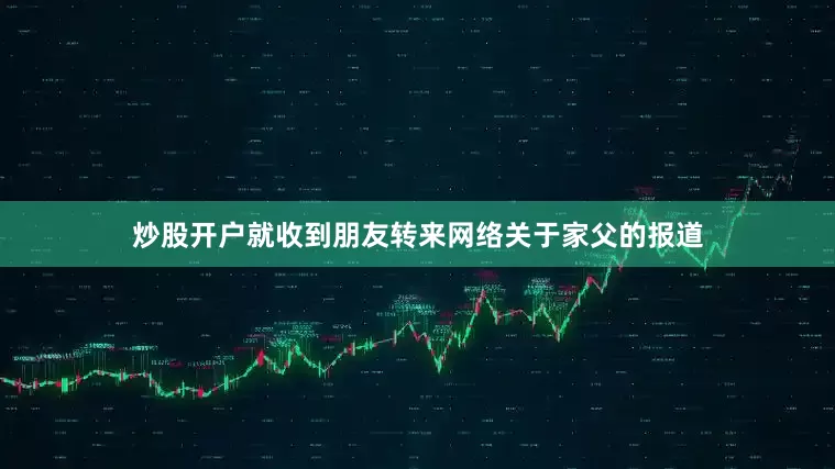 炒股开户就收到朋友转来网络关于家父的报道