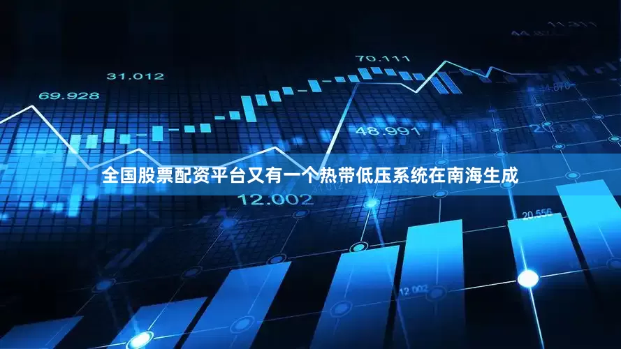 全国股票配资平台又有一个热带低压系统在南海生成